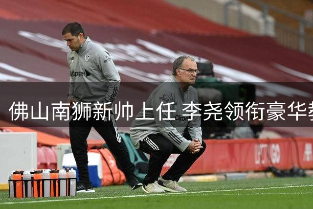 佛山南狮新帅上任 李尧领衔豪华教练团队启程