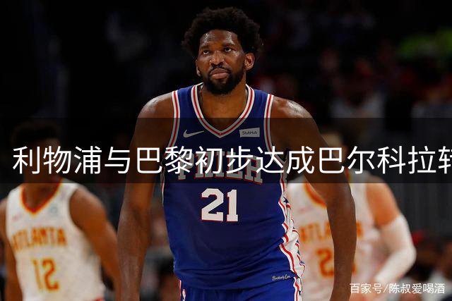 利物浦与巴黎初步达成巴尔科拉转会协议 总价近1.2亿镑