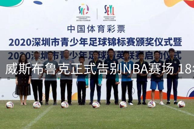 威斯布鲁克正式告别NBA赛场 18年传奇生涯画上句点