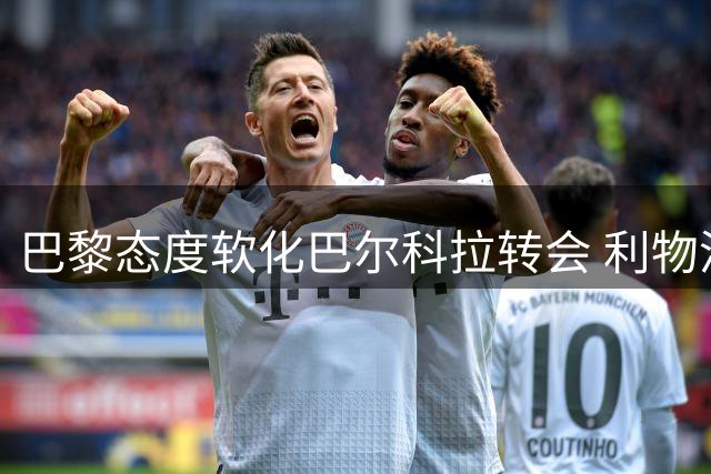 巴黎态度软化巴尔科拉转会 利物浦高价求购遇阻