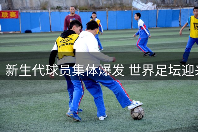 新生代球员集体爆发 世界足坛迎来改朝换代时刻
