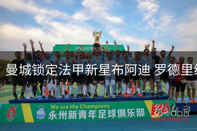曼城锁定法甲新星布阿迪 罗德里续约谈判尚未启动