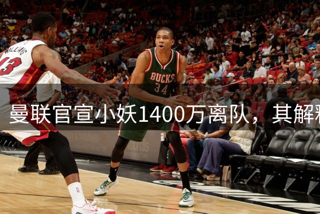 曼联官宣小妖1400万离队，其解释转会理由！新二门复出时间已确定
