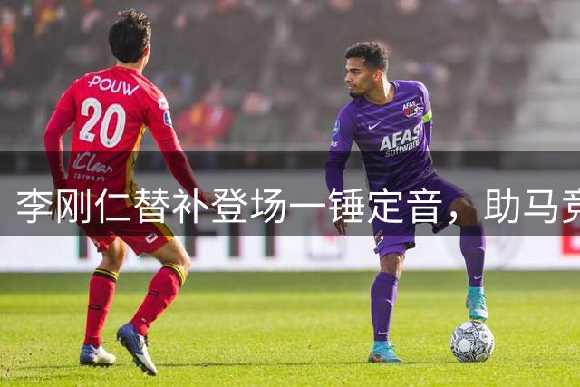 李刚仁替补登场一锤定音，助马竞主场力克马拉加