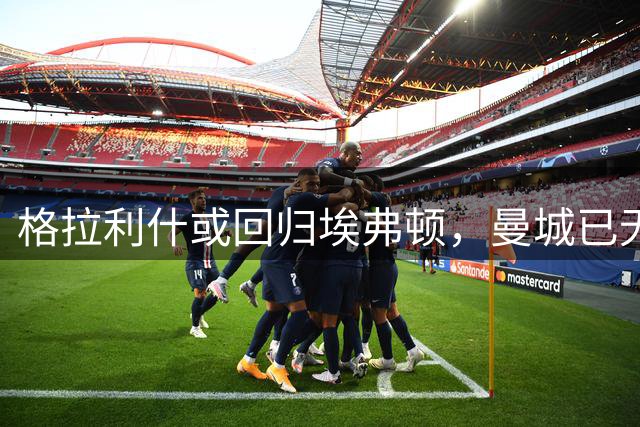 格拉利什或回归埃弗顿，曼城已无其位置
