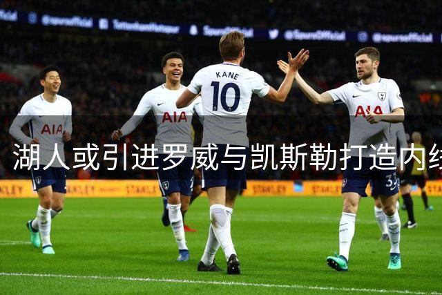 湖人或引进罗威与凯斯勒打造内线双核