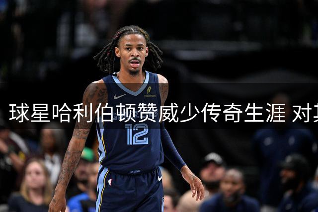 球星哈利伯顿赞威少传奇生涯 对其退役深感意外
