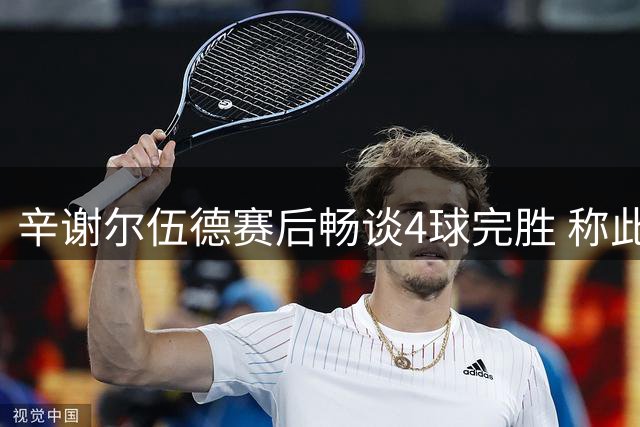辛谢尔伍德赛后畅谈4球完胜 称此役奠定赛季基调
