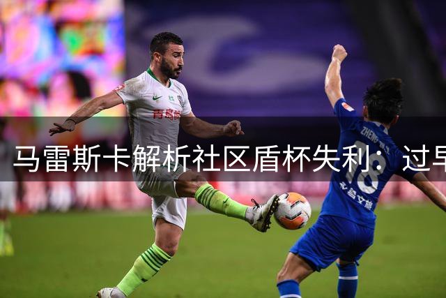 马雷斯卡解析社区盾杯失利：过早失球改变战局