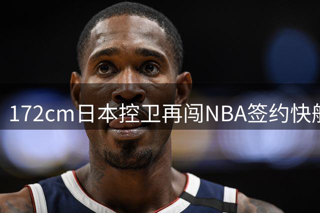 172cm日本控卫再闯NBA签约快船 奥运神射手能否逆袭？