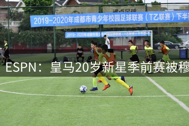 ESPN：皇马20岁新星季前赛被穆帅相中，法甲球队已出手求购